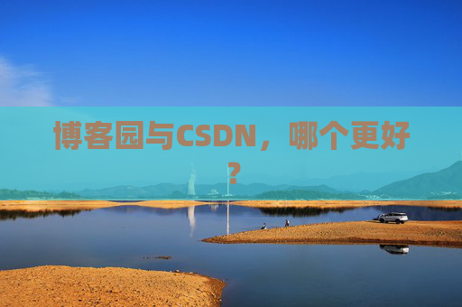 博客园与CSDN，哪个更好？