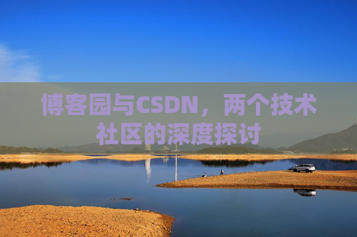 博客园与CSDN，两个技术社区的深度探讨