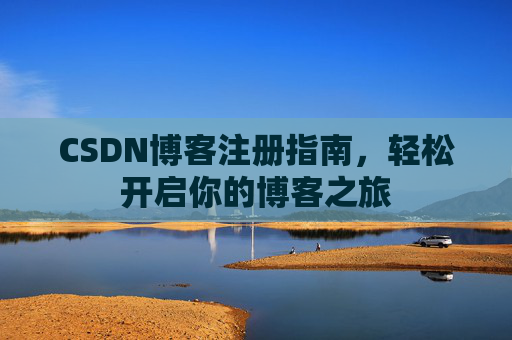 CSDN博客注册指南，轻松开启你的博客之旅